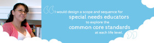 I would design a scope and sequence for special needs educators to explore the common core standards